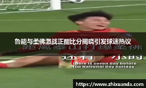 鲁能与柔佛激战正酣比分揭晓引发球迷热议