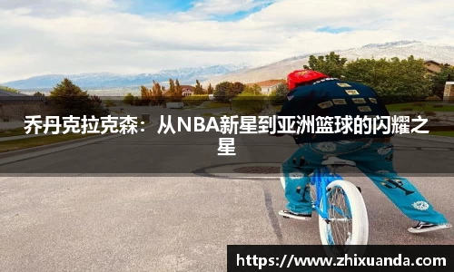 乔丹克拉克森：从NBA新星到亚洲篮球的闪耀之星